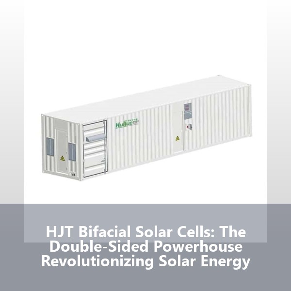 HJT Bifacial Solar Cells: The Double-Sided Powerhouse Revolutionizing Solar Energy